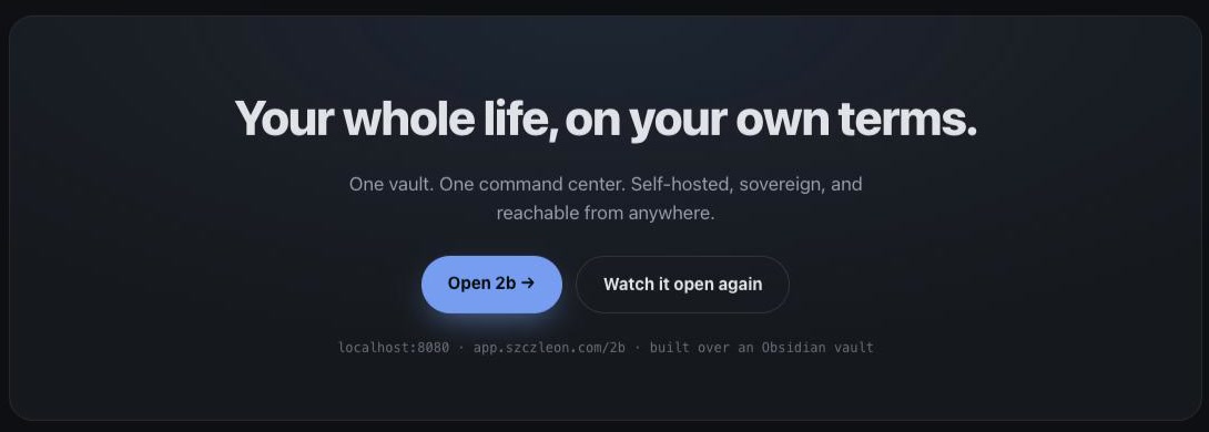 Closing card on the 2b showcase, your whole life on your own terms, with Open 2b and Watch it open again buttons above the localhost and Tailscale addresses.